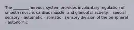 The ________ nervous system provides involuntary regulation of smooth muscle, cardiac muscle, and glandular activity. - special sensory - automatic - somatic - sensory division of the peripheral - autonomic