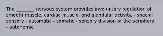 The ________ nervous system provides involuntary regulation of smooth muscle, cardiac muscle, and glandular activity. - special sensory - automatic - somatic - sensory division of the peripheral - autonomic