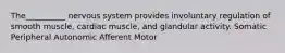 The__________ nervous system provides involuntary regulation of smooth muscle, cardiac muscle, and glandular activity. Somatic Peripheral Autonomic Afferent Motor