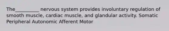 The__________ nervous system provides involuntary regulation of smooth muscle, cardiac muscle, and glandular activity. Somatic Peripheral Autonomic Afferent Motor