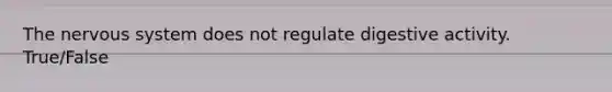 The nervous system does not regulate digestive activity. True/False