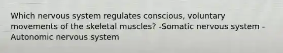 Which <a href='https://www.questionai.com/knowledge/kThdVqrsqy-nervous-system' class='anchor-knowledge'>nervous system</a> regulates conscious, voluntary movements of the skeletal muscles? -Somatic nervous system -Autonomic nervous system