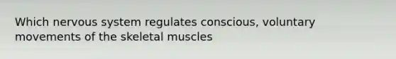 Which nervous system regulates conscious, voluntary movements of the skeletal muscles