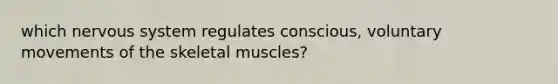 which nervous system regulates conscious, voluntary movements of the skeletal muscles?