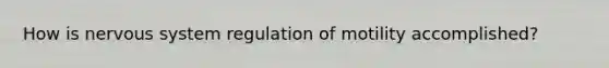 How is nervous system regulation of motility accomplished?