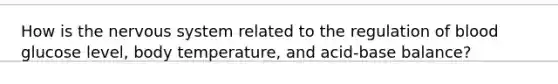 How is the nervous system related to the regulation of blood glucose level, body temperature, and acid-base balance?
