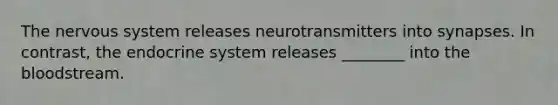 The nervous system releases neurotransmitters into synapses. In contrast, the endocrine system releases ________ into the bloodstream.