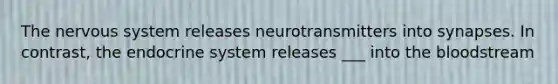 The nervous system releases neurotransmitters into synapses. In contrast, the endocrine system releases ___ into the bloodstream