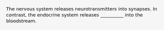 The nervous system releases neurotransmitters into synapses. In contrast, the endocrine system releases __________ into the bloodstream.