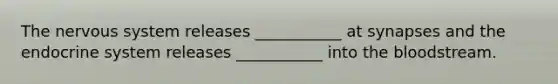 The nervous system releases ___________ at synapses and the endocrine system releases ___________ into the bloodstream.