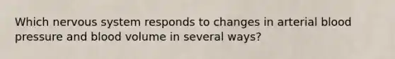 Which nervous system responds to changes in arterial <a href='https://www.questionai.com/knowledge/kD0HacyPBr-blood-pressure' class='anchor-knowledge'>blood pressure</a> and blood volume in several ways?