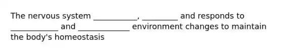 The nervous system ___________, _________ and responds to ____________ and _____________ environment changes to maintain the body's homeostasis