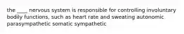 the ____ nervous system is responsible for controlling involuntary bodily functions, such as heart rate and sweating autonomic parasympathetic somatic sympathetic