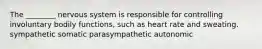 The ________ nervous system is responsible for controlling involuntary bodily functions, such as heart rate and sweating. sympathetic somatic parasympathetic autonomic