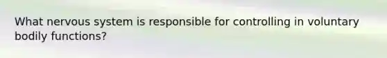 What nervous system is responsible for controlling in voluntary bodily functions?
