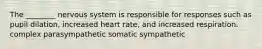 The ________ nervous system is responsible for responses such as pupil dilation, increased heart rate, and increased respiration. complex parasympathetic somatic sympathetic