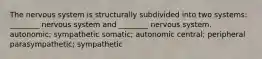 The nervous system is structurally subdivided into two systems: ________ nervous system and ________ nervous system. autonomic; sympathetic somatic; autonomic central; peripheral parasympathetic; sympathetic