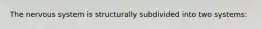 The nervous system is structurally subdivided into two systems: