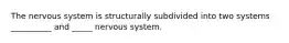 The nervous system is structurally subdivided into two systems __________ and _____ nervous system.