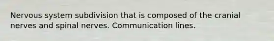 Nervous system subdivision that is composed of the cranial nerves and spinal nerves. Communication lines.
