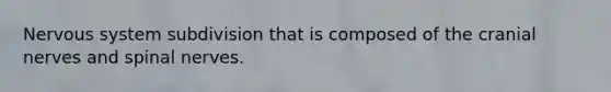 Nervous system subdivision that is composed of the cranial nerves and spinal nerves.