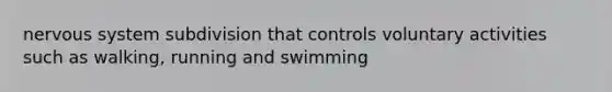 nervous system subdivision that controls voluntary activities such as walking, running and swimming