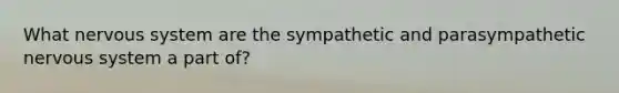 What nervous system are the sympathetic and parasympathetic nervous system a part of?