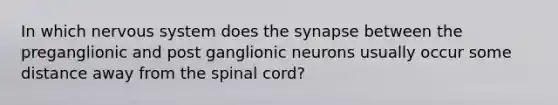 In which nervous system does the synapse between the preganglionic and post ganglionic neurons usually occur some distance away from the spinal cord?