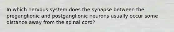 In which nervous system does <a href='https://www.questionai.com/knowledge/kTCXU7vaKU-the-synapse' class='anchor-knowledge'>the synapse</a> between the preganglionic and postganglionic neurons usually occur some distance away from <a href='https://www.questionai.com/knowledge/kkAfzcJHuZ-the-spinal-cord' class='anchor-knowledge'>the spinal cord</a>?