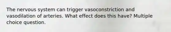 The nervous system can trigger vasoconstriction and vasodilation of arteries. What effect does this have? Multiple choice question.