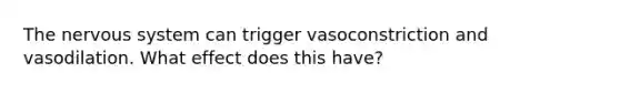 The nervous system can trigger vasoconstriction and vasodilation. What effect does this have?