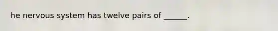 he nervous system has twelve pairs of ______.