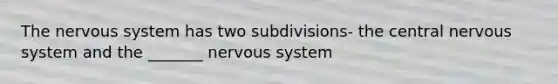 The <a href='https://www.questionai.com/knowledge/kThdVqrsqy-nervous-system' class='anchor-knowledge'>nervous system</a> has two subdivisions- the central nervous system and the _______ nervous system