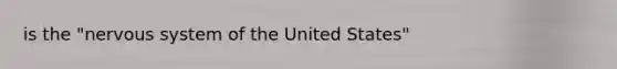 is the "nervous system of the United States"