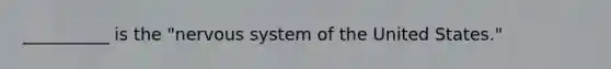 __________ is the "nervous system of the United States."