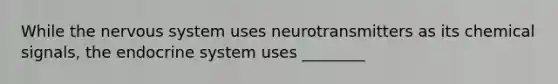 While the nervous system uses neurotransmitters as its chemical signals, the endocrine system uses ________