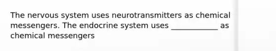 The nervous system uses neurotransmitters as chemical messengers. The endocrine system uses ____________ as chemical messengers