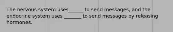 The nervous system uses______ to send messages, and the endocrine system uses _______ to send messages by releasing hormones.