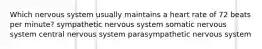 Which nervous system usually maintains a heart rate of 72 beats per minute? sympathetic nervous system somatic nervous system central nervous system parasympathetic nervous system