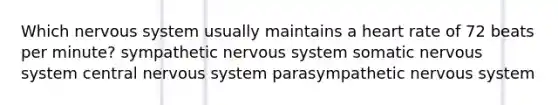 Which nervous system usually maintains a heart rate of 72 beats per minute? sympathetic nervous system somatic nervous system central nervous system parasympathetic nervous system