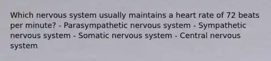 Which nervous system usually maintains a heart rate of 72 beats per minute? - Parasympathetic nervous system - Sympathetic nervous system - Somatic nervous system - Central nervous system