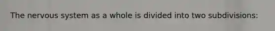 The nervous system as a whole is divided into two subdivisions: