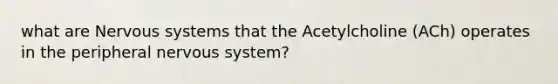 what are Nervous systems that the Acetylcholine (ACh) operates in the peripheral nervous system?