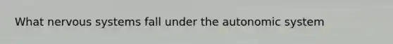 What nervous systems fall under the autonomic system