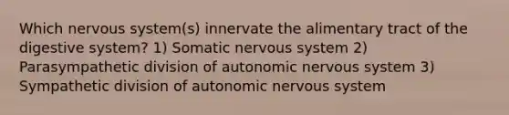 Which nervous system(s) innervate the alimentary tract of the digestive system? 1) Somatic nervous system 2) Parasympathetic division of autonomic nervous system 3) Sympathetic division of autonomic nervous system