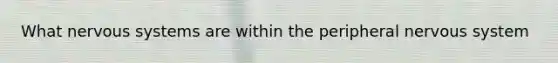 What nervous systems are within the peripheral nervous system