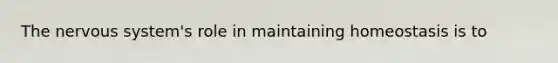 The nervous system's role in maintaining homeostasis is to