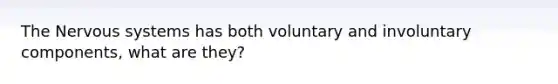 The <a href='https://www.questionai.com/knowledge/kThdVqrsqy-nervous-system' class='anchor-knowledge'>nervous system</a>s has both voluntary and involuntary components, what are they?