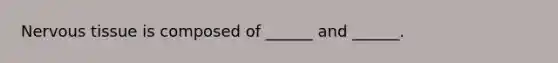 Nervous tissue is composed of ______ and ______.
