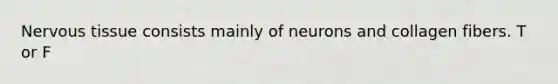 <a href='https://www.questionai.com/knowledge/kqA5Ws88nP-nervous-tissue' class='anchor-knowledge'>nervous tissue</a> consists mainly of neurons and collagen fibers. T or F